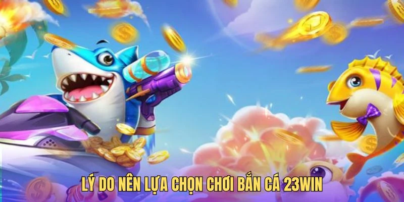 Lựa chọn bắn cá tại 23win để có những trải nghiệm đỉnh cao